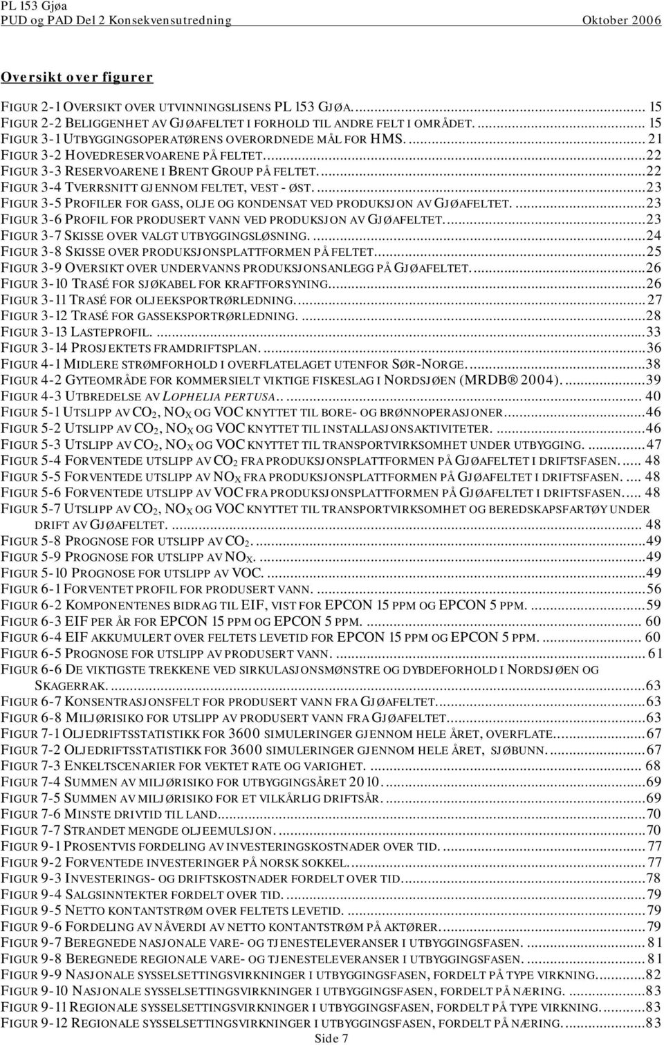 ..22 FIGUR 3-4 TVERRSNITT GJENNOM FELTET, VEST - ØST....23 FIGUR 3-5 PROFILER FOR GASS, OLJE OG KONDENSAT VED PRODUKSJON AV GJØAFELTET.