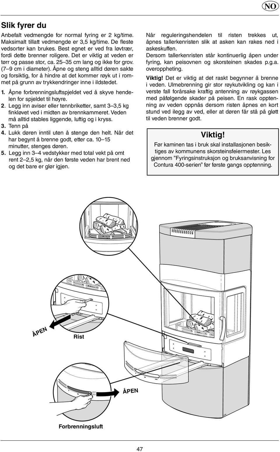 Åpne og steng alltid døren sakte og forsiktig, for å hindre at det kommer røyk ut i rommet på grunn av trykkendringer inne i ildstedet. 1.