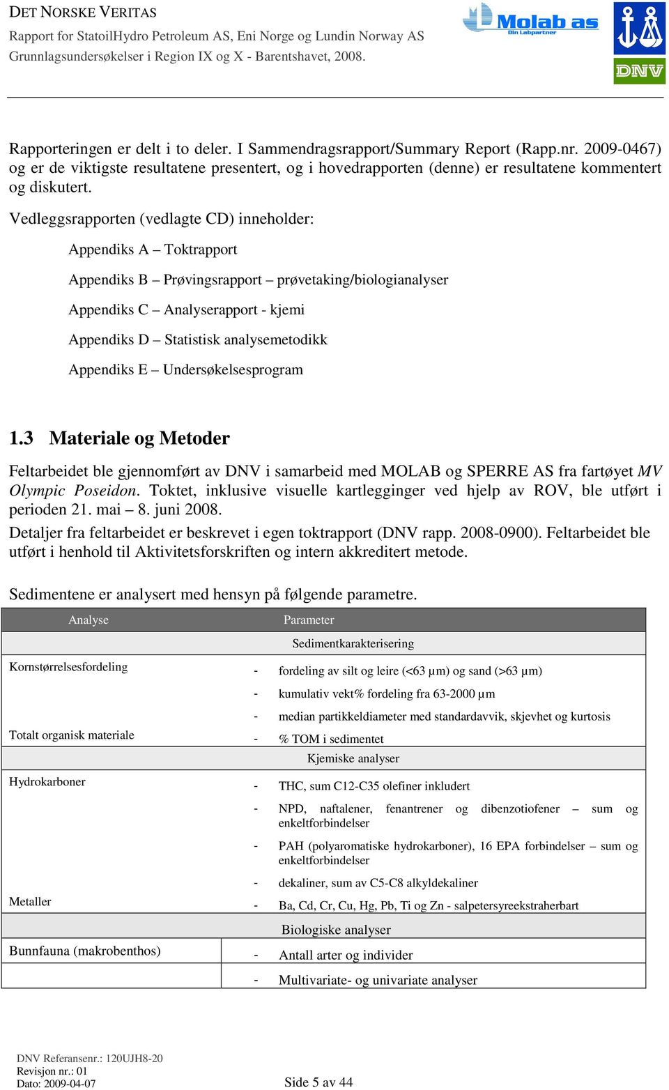 Vedleggsrapporten (vedlagte CD) inneholder: Appendiks A Toktrapport Appendiks B Prøvingsrapport prøvetaking/biologianalyser Appendiks C Analyserapport - kjemi Appendiks D Statistisk analysemetodikk