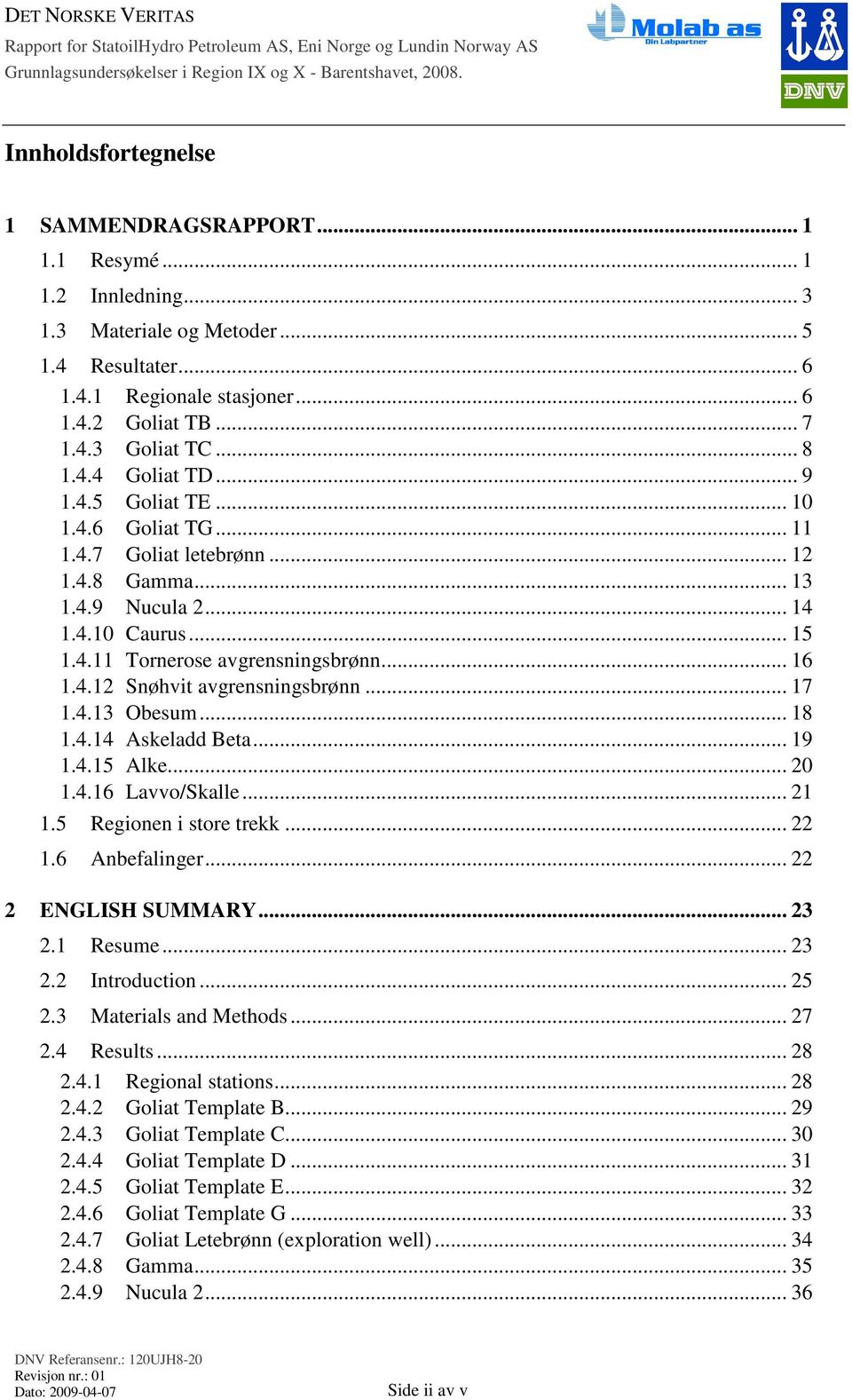 4.12 Snøhvit avgrensningsbrønn... 17 1.4.13 Obesum... 18 1.4.14 Askeladd Beta... 19 1.4.15 Alke... 20 1.4.16 Lavvo/Skalle... 21 1.5 Regionen i store trekk... 22 1.6 Anbefalinger... 22 2 ENGLISH SUMMARY.