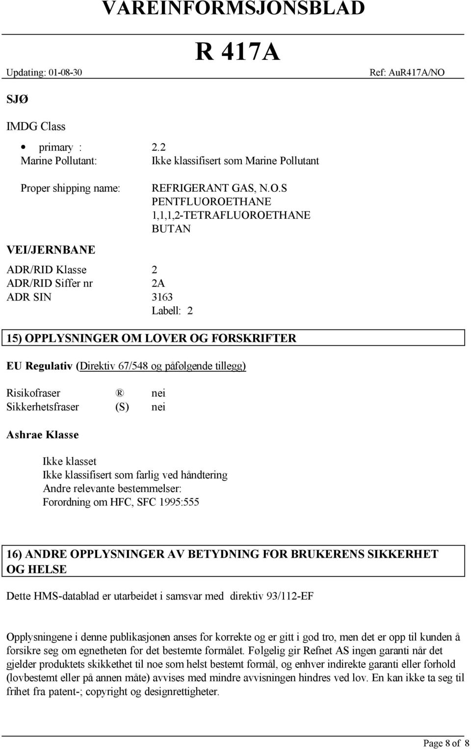 S PENTFLUOROETHANE 1,1,1,2-TETRAFLUOROETHANE BUTAN 15) OPPLYSNINGER OM LOVER OG FORSKRIFTER EU Regulativ (Direktiv 67/548 og påfølgende tillegg) Risikofraser nei Sikkerhetsfraser (S) nei Ashrae