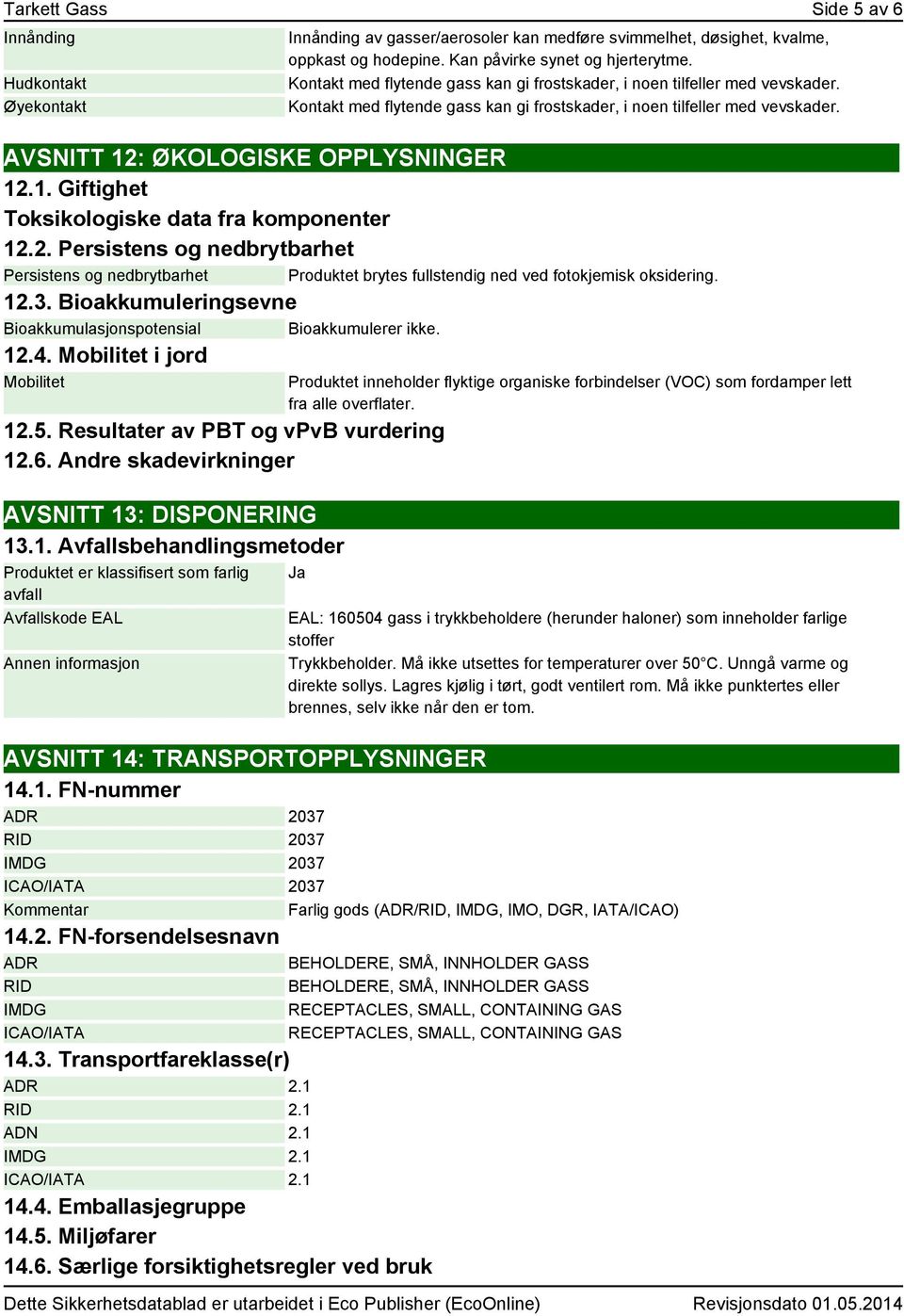 : ØKOLOGISKE OPPLYSNINGER 12.1. Giftighet Toksikologiske data fra komponenter 12.2. Persistens og nedbrytbarhet Persistens og nedbrytbarhet Produktet brytes fullstendig ned ved fotokjemisk oksidering.