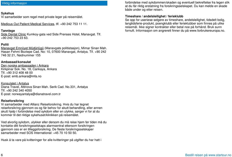 forbindelse med sykdommen/skaden og eventuell bekreftelse fra legen slik at du får riktig erstatning fra forsikringsselskapet. Du kan melde en skade både under og etter reisen.