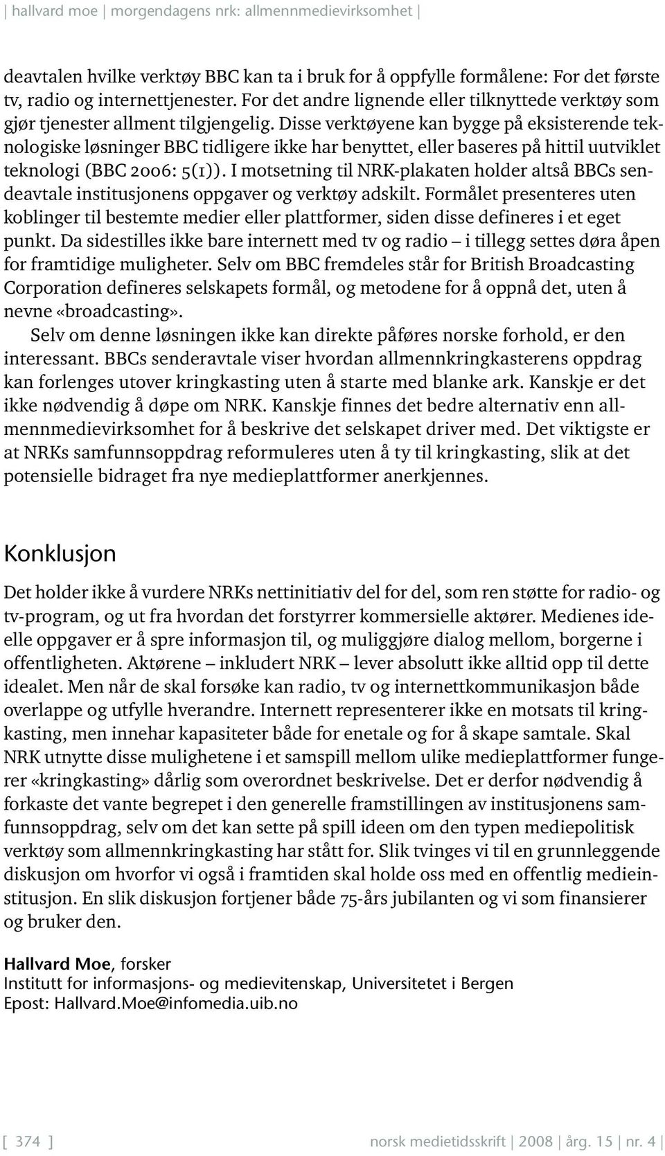 Disse verktøyene kan bygge på eksisterende teknologiske løsninger BBC tidligere ikke har benyttet, eller baseres på hittil uutviklet teknologi (BBC 2006: 5(1)).