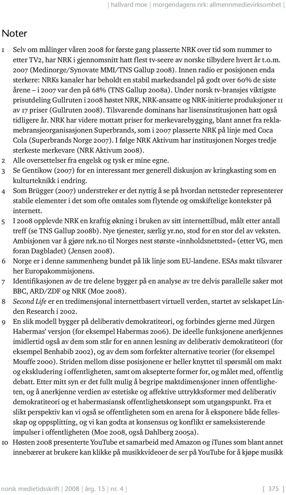 Under norsk tv-bransjes viktigste prisutdeling Gullruten i 2008 høstet NRK, NRK-ansatte og NRK-initierte produksjoner 11 av 17 priser (Gullruten 2008).