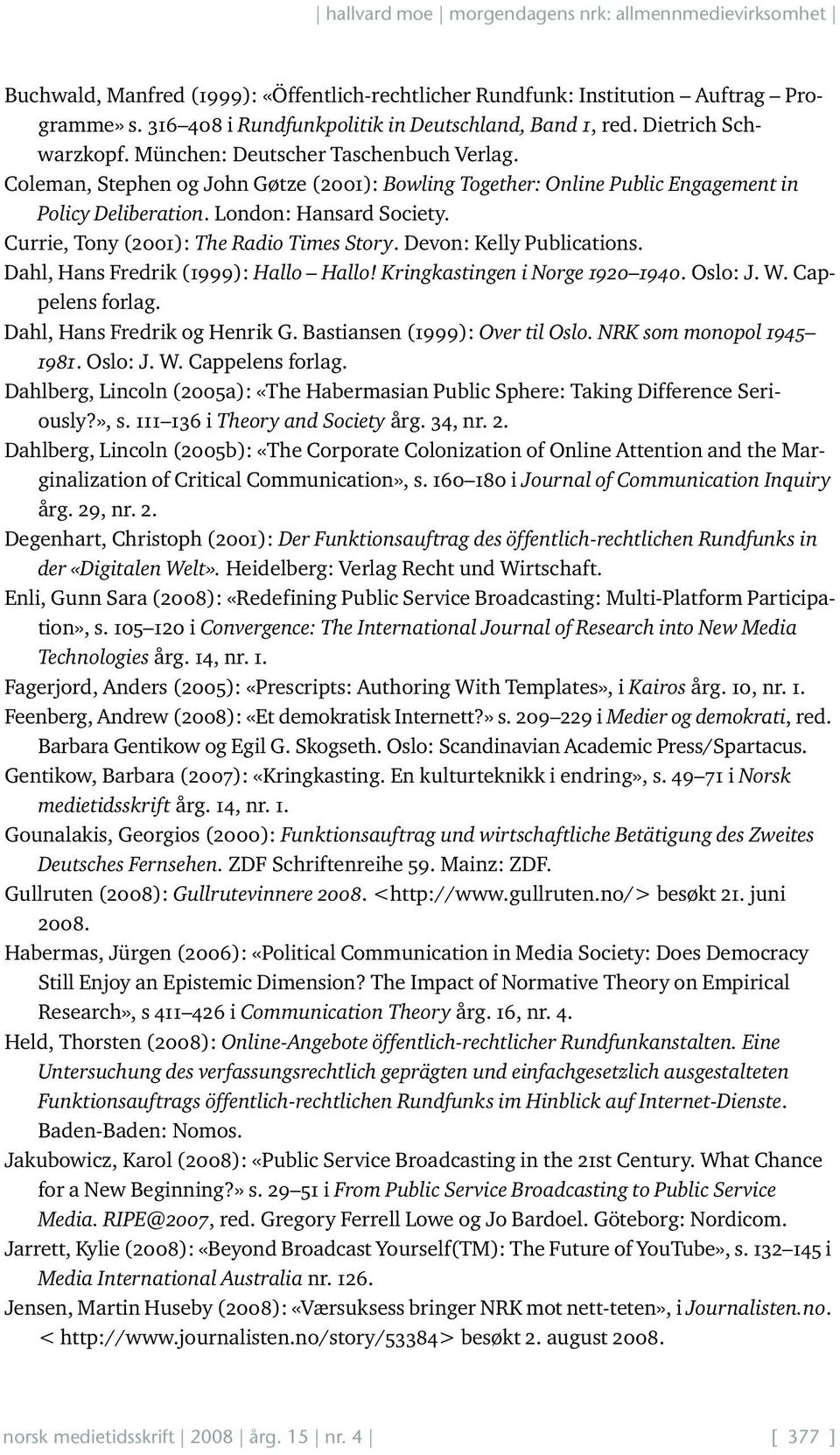 Currie, Tony (2001): The Radio Times Story. Devon: Kelly Publications. Dahl, Hans Fredrik (1999): Hallo Hallo! Kringkastingen i Norge 1920 1940. Oslo: J. W. Cappelens forlag.