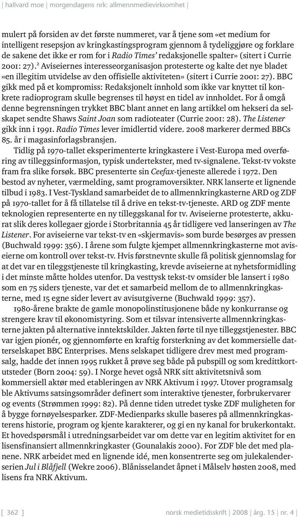 2 Aviseiernes interesseorganisasjon protesterte og kalte det nye bladet «en illegitim utvidelse av den offisielle aktiviteten» (sitert i Currie 2001: 27).