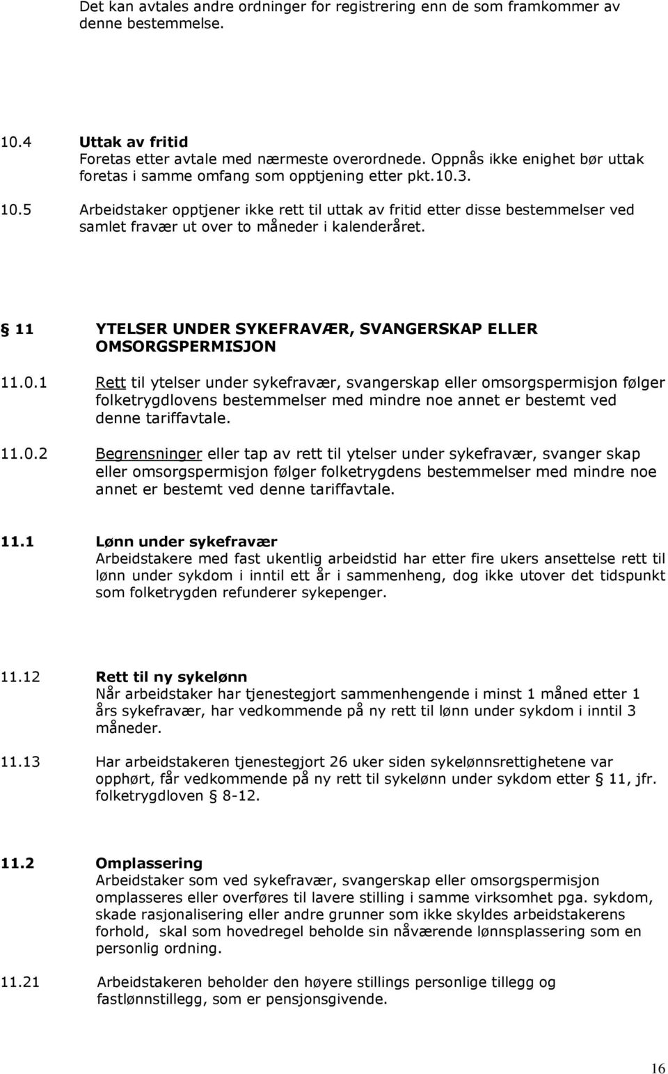 5 Arbeidstaker opptjener ikke rett til uttak av fritid etter disse bestemmelser ved samlet fravær ut over to måneder i kalenderåret. 11 YTELSER UNDER SYKEFRAVÆR, SVANGERSKAP ELLER OMSORGSPERMISJON 11.