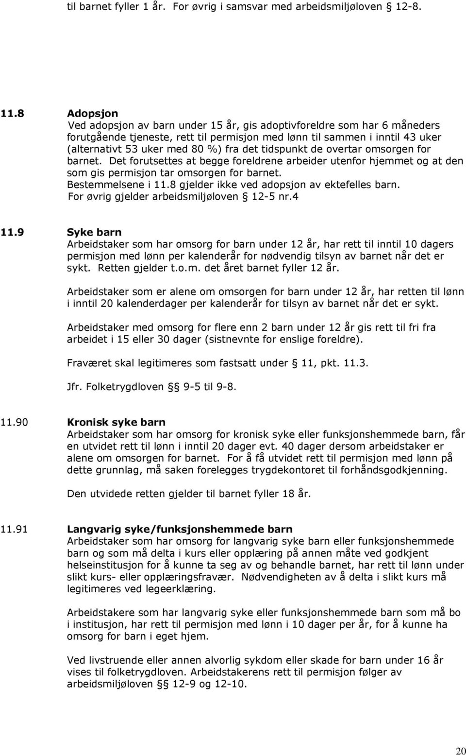 det tidspunkt de overtar omsorgen for barnet. Det forutsettes at begge foreldrene arbeider utenfor hjemmet og at den som gis permisjon tar omsorgen for barnet. Bestemmelsene i 11.