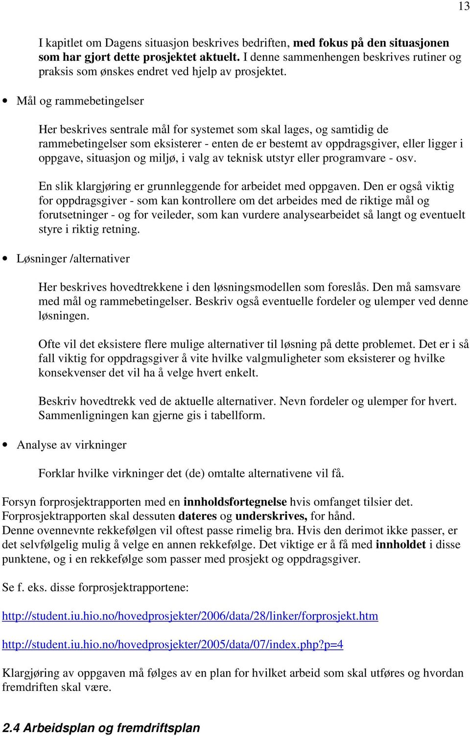 Mål og rammebetingelser Her beskrives sentrale mål for systemet som skal lages, og samtidig de rammebetingelser som eksisterer - enten de er bestemt av oppdragsgiver, eller ligger i oppgave,