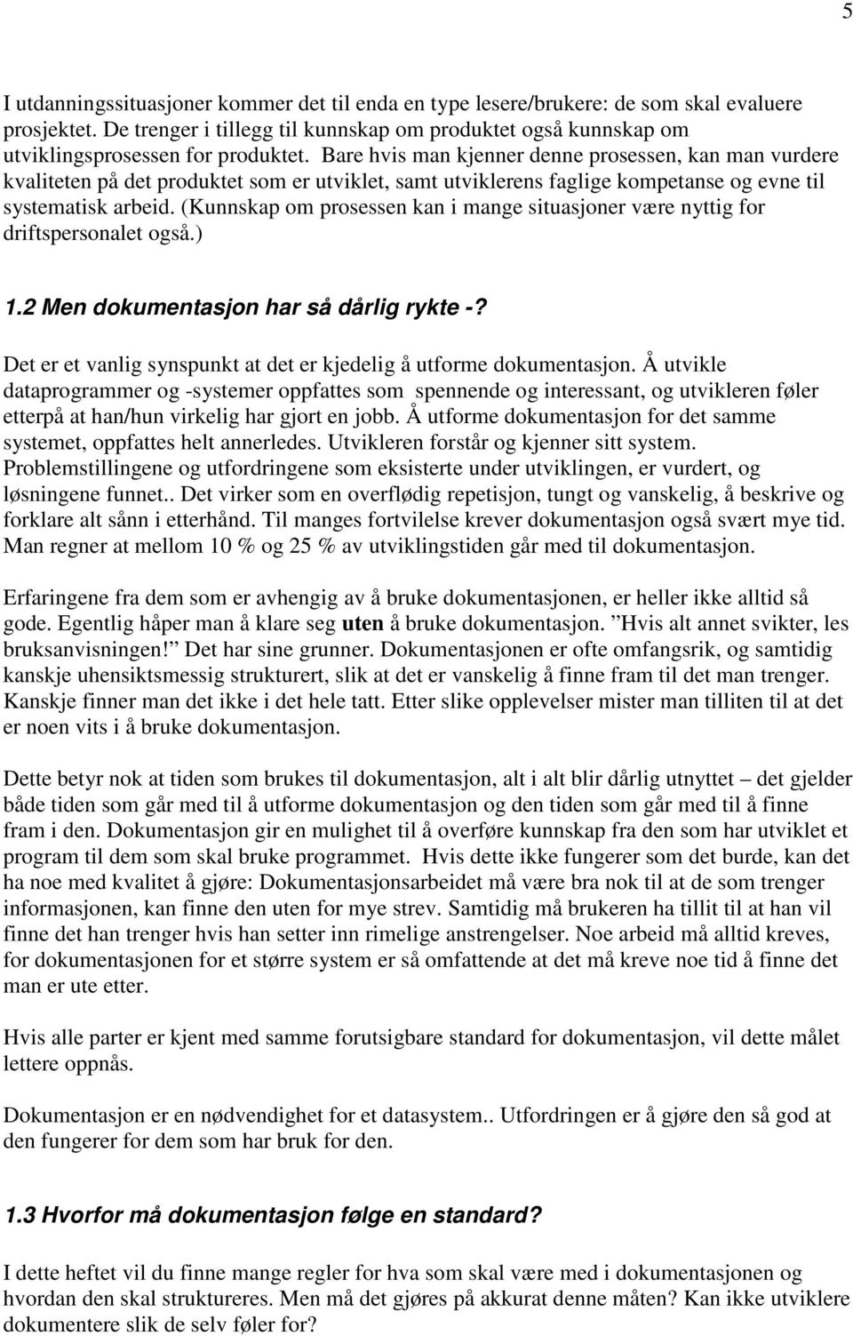 Bare hvis man kjenner denne prosessen, kan man vurdere kvaliteten på det produktet som er utviklet, samt utviklerens faglige kompetanse og evne til systematisk arbeid.