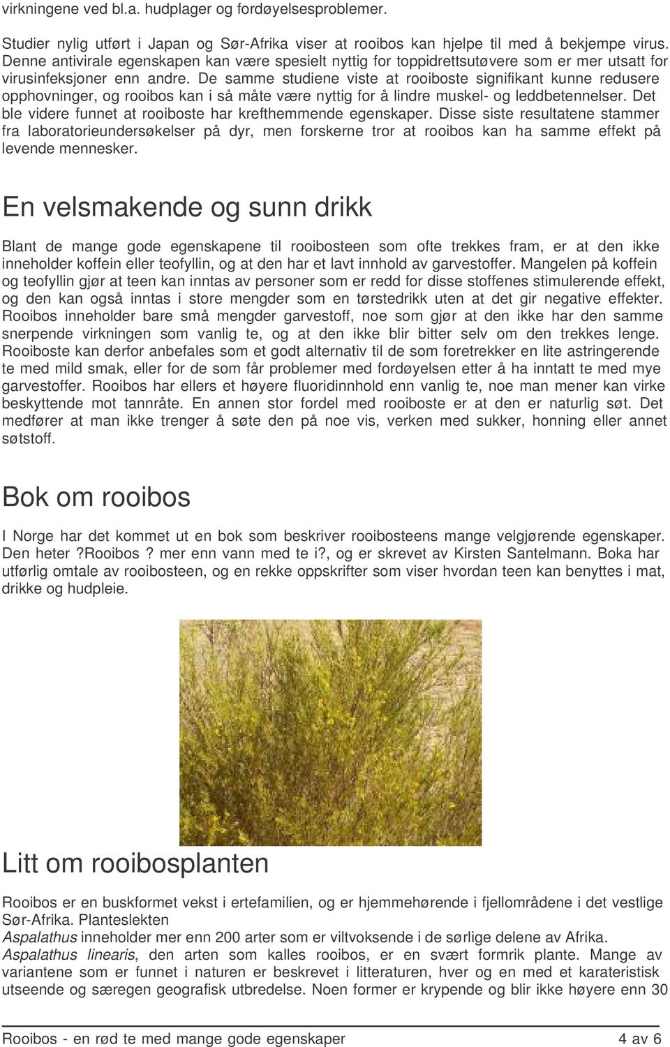 De samme studiene viste at rooiboste signifikant kunne redusere opphovninger, og rooibos kan i så måte være nyttig for å lindre muskel- og leddbetennelser.