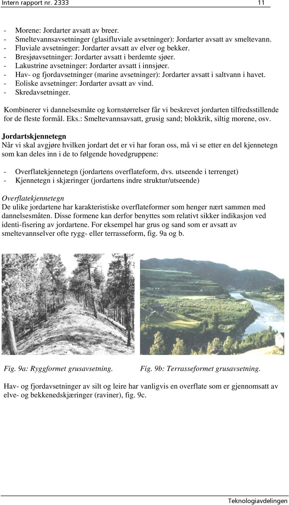 - Hav- og fjordavsetninger (marine avsetninger): Jordarter avsatt i saltvann i havet. - Eoliske avsetninger: Jordarter avsatt av vind. - Skredavsetninger.