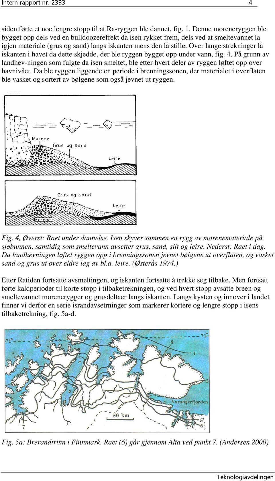 Over lange strekninger lå iskanten i havet da dette skjedde, der ble ryggen bygget opp under vann, fig. 4.