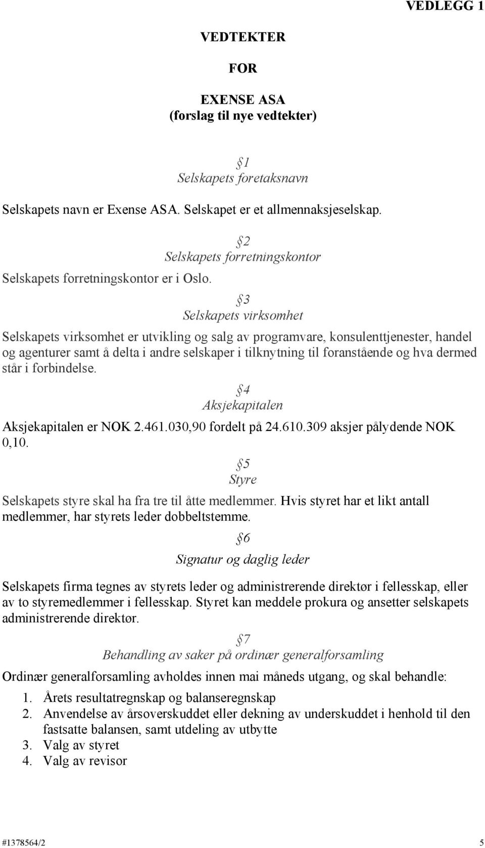 3 Selskapets virksomhet Selskapets virksomhet er utvikling og salg av programvare, konsulenttjenester, handel og agenturer samt å delta i andre selskaper i tilknytning til foranstående og hva dermed