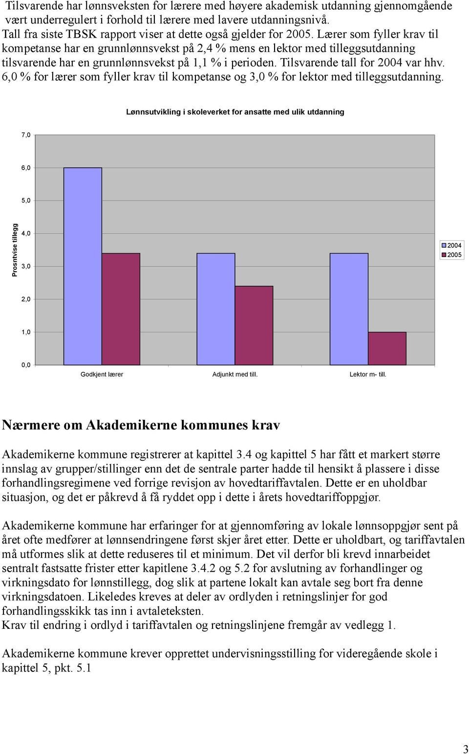 Lærer som fyller krav til kompetanse har en grunnlønnsvekst på 2,4 % mens en lektor med tilleggsutdanning tilsvarende har en grunnlønnsvekst på 1,1 % i perioden. Tilsvarende tall for 2004 var hhv.