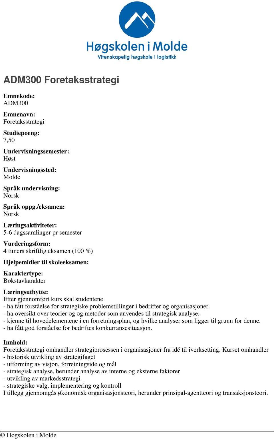 gjennomført kurs skal studentene - ha fått forståelse for strategiske problemstillinger i bedrifter og organisasjoner. - ha oversikt over teorier og og metoder som anvendes til strategisk analyse.