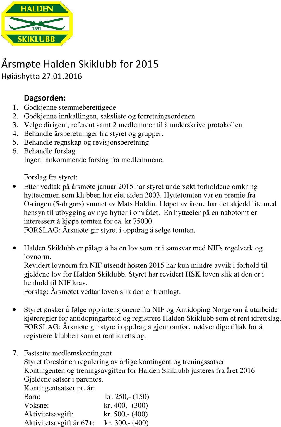 Behandle forslag Ingen innkommende forslag fra medlemmene. Forslag fra styret: Etter vedtak på årsmøte januar 2015 har styret undersøkt forholdene omkring hyttetomten som klubben har eiet siden 2003.