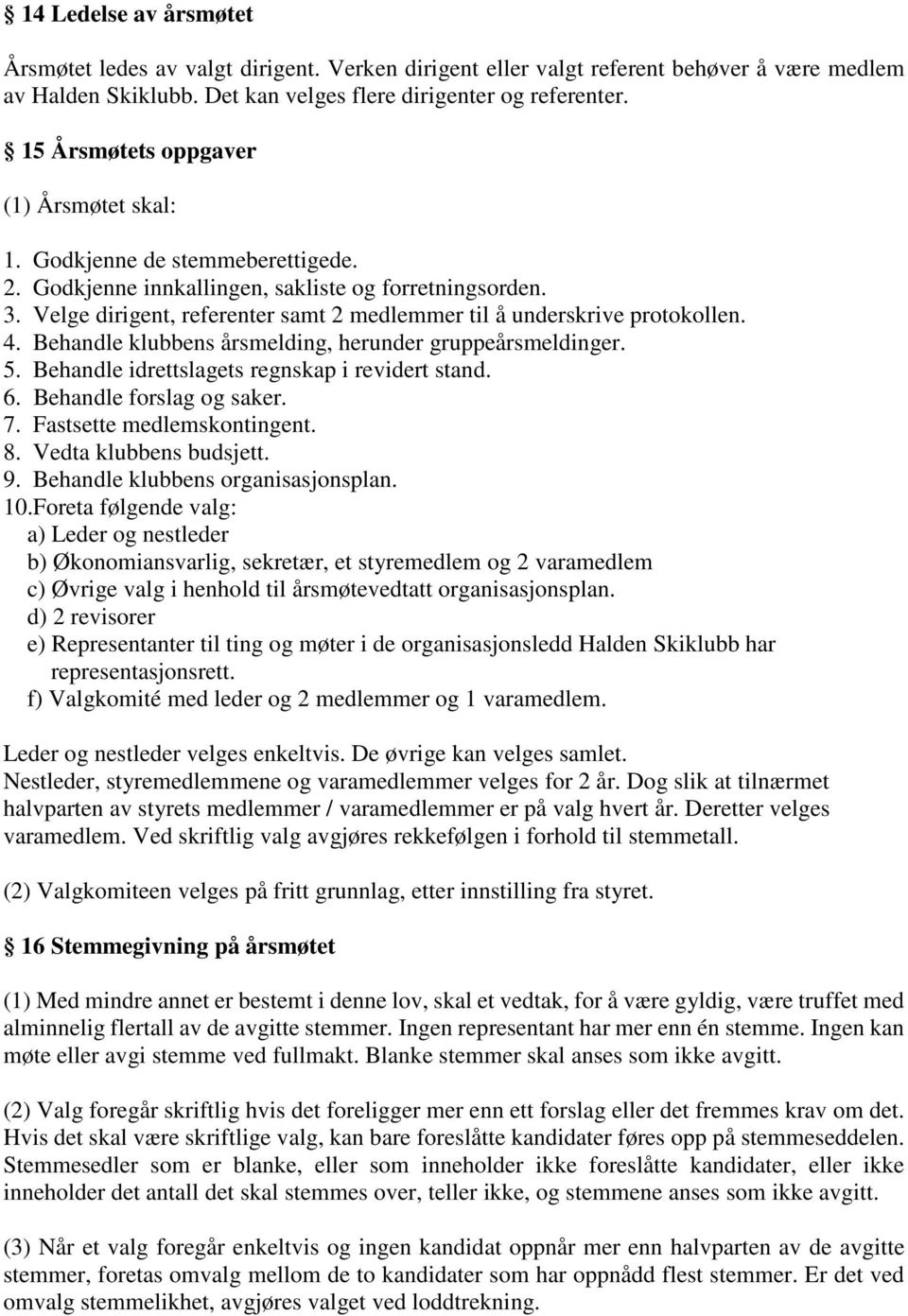 Velge dirigent, referenter samt 2 medlemmer til å underskrive protokollen. 4. Behandle klubbens årsmelding, herunder gruppeårsmeldinger. 5. Behandle idrettslagets regnskap i revidert stand. 6.