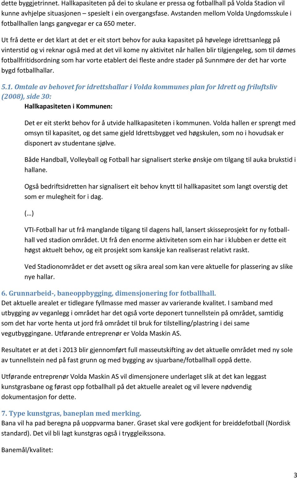 Ut frå dette er det klart at det er eit stort behov for auka kapasitet på høvelege idrettsanlegg på vinterstid og vi reknar også med at det vil kome ny aktivitet når hallen blir tilgjengeleg, som til