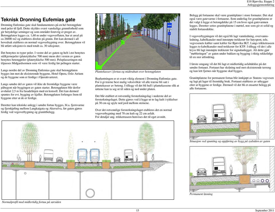 1,60 m under vegoverflaten, har et areal på ca 26000 m2 og etableres direkte på grunn. Det kan dermed i all hovedsak etableres en normal vegoverbygning over.