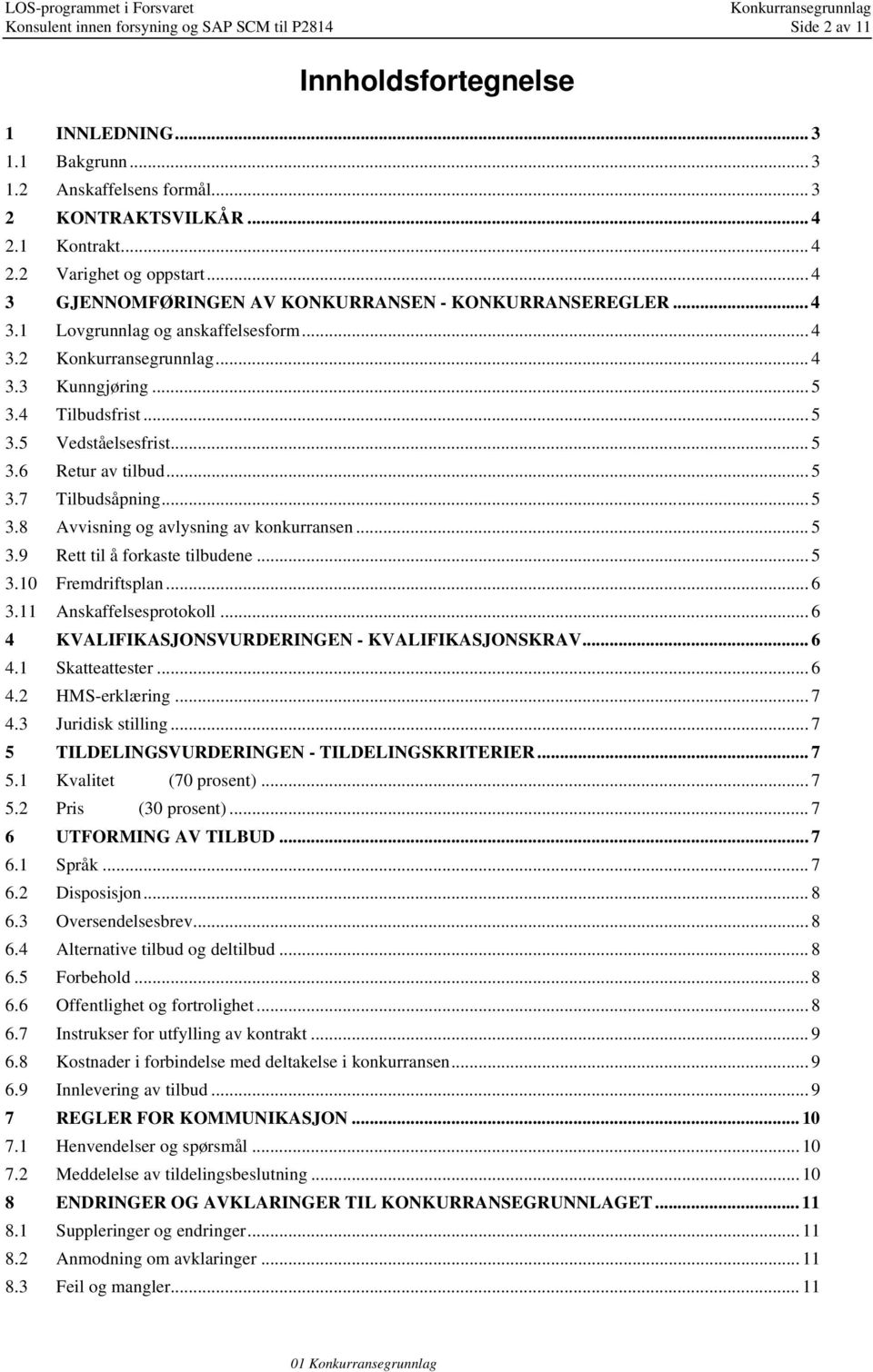 .. 5 3.7 Tilbudsåpning... 5 3.8 Avvisning og avlysning av konkurransen... 5 3.9 Rett til å forkaste tilbudene... 5 3.10 Fremdriftsplan... 6 3.11 Anskaffelsesprotokoll.