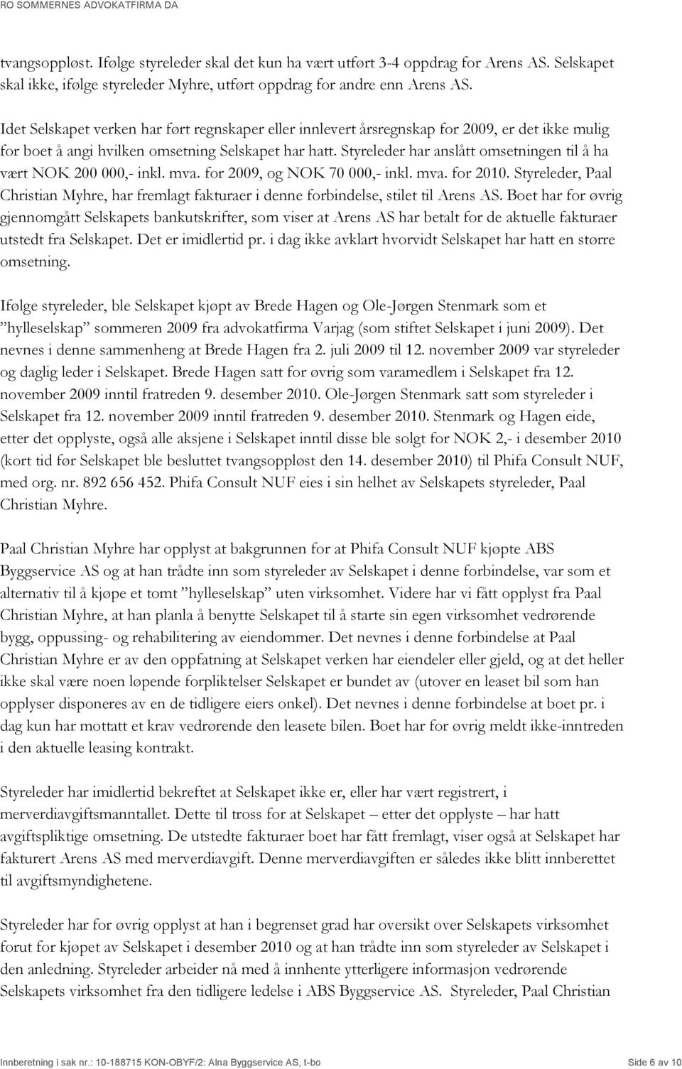 Styreleder har anslått omsetningen til å ha vært NOK 200 000,- inkl. mva. for 2009, og NOK 70 000,- inkl. mva. for 2010.