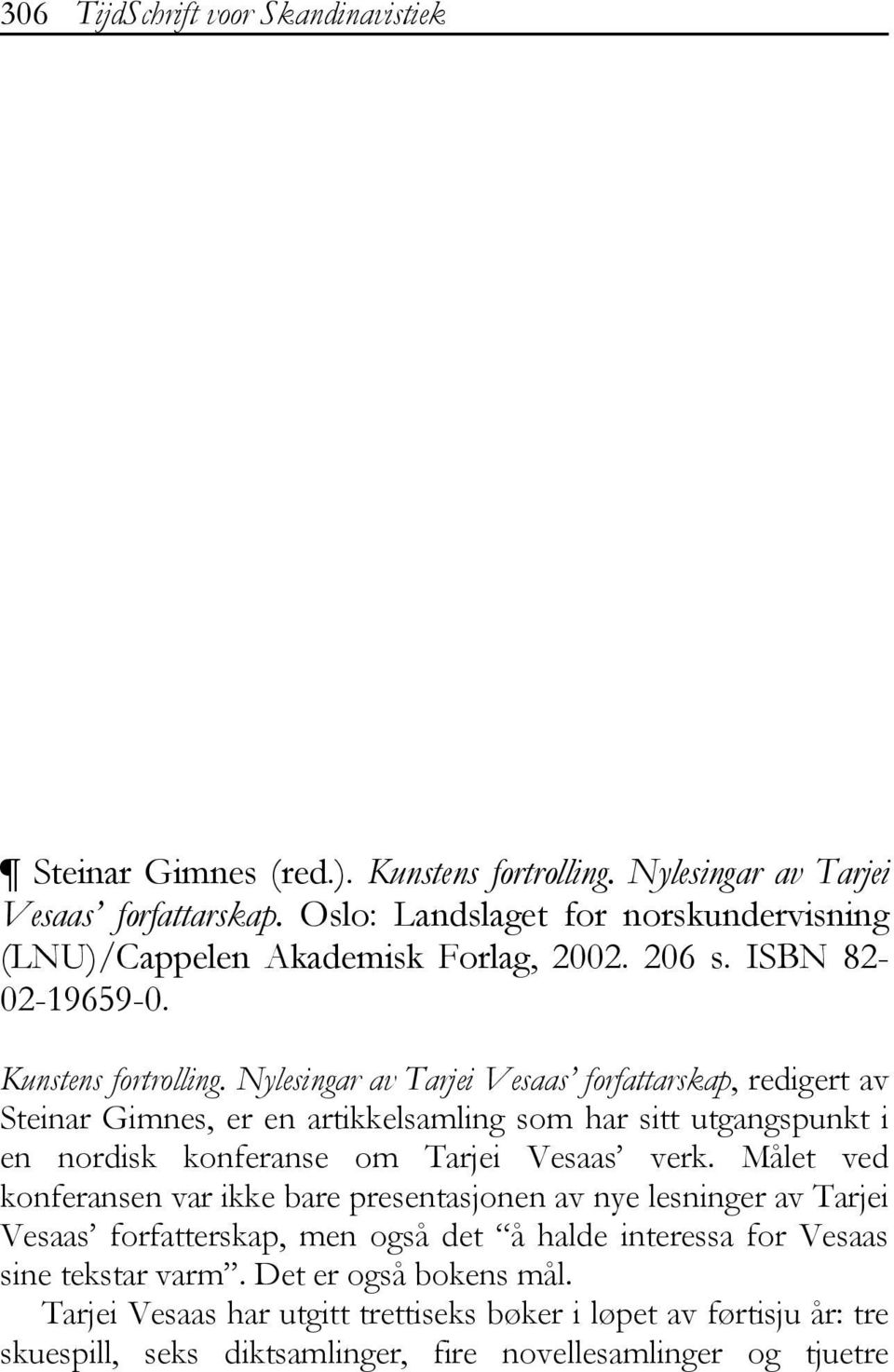 Nylesingar av Tarjei Vesaas forfattarskap, redigert av Steinar Gimnes, er en artikkelsamling som har sitt utgangspunkt i en nordisk konferanse om Tarjei Vesaas verk.