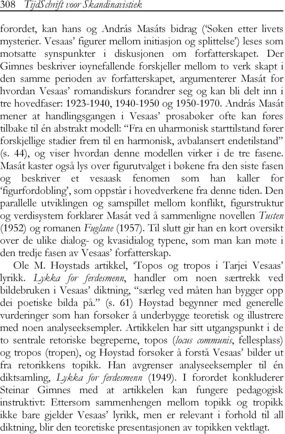 Der Gimnes beskriver iøynefallende forskjeller mellom to verk skapt i den samme perioden av forfatterskapet, argumenterer Masát for hvordan Vesaas romandiskurs forandrer seg og kan bli delt inn i tre