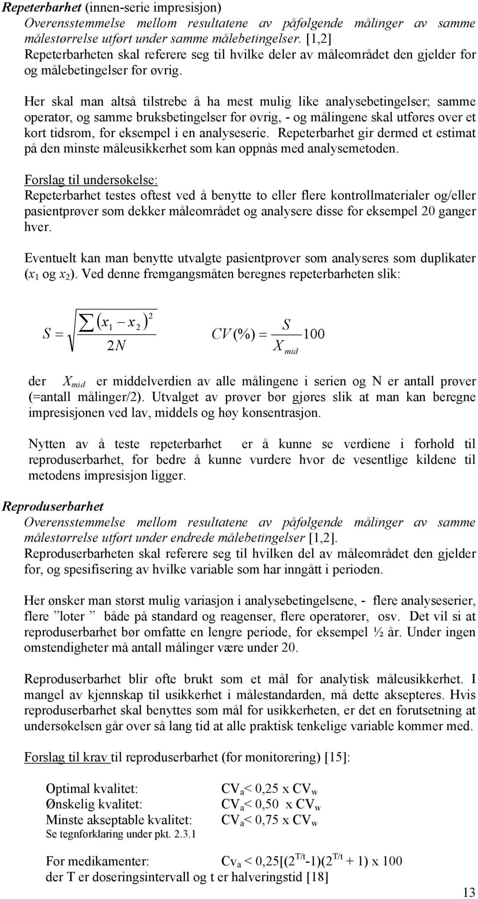 Her skal man altså tilstrebe å ha mest mulig like analysebetingelser; samme operatør, og samme bruksbetingelser for øvrig, - og målingene skal utføres over et kort tidsrom, for eksempel i en