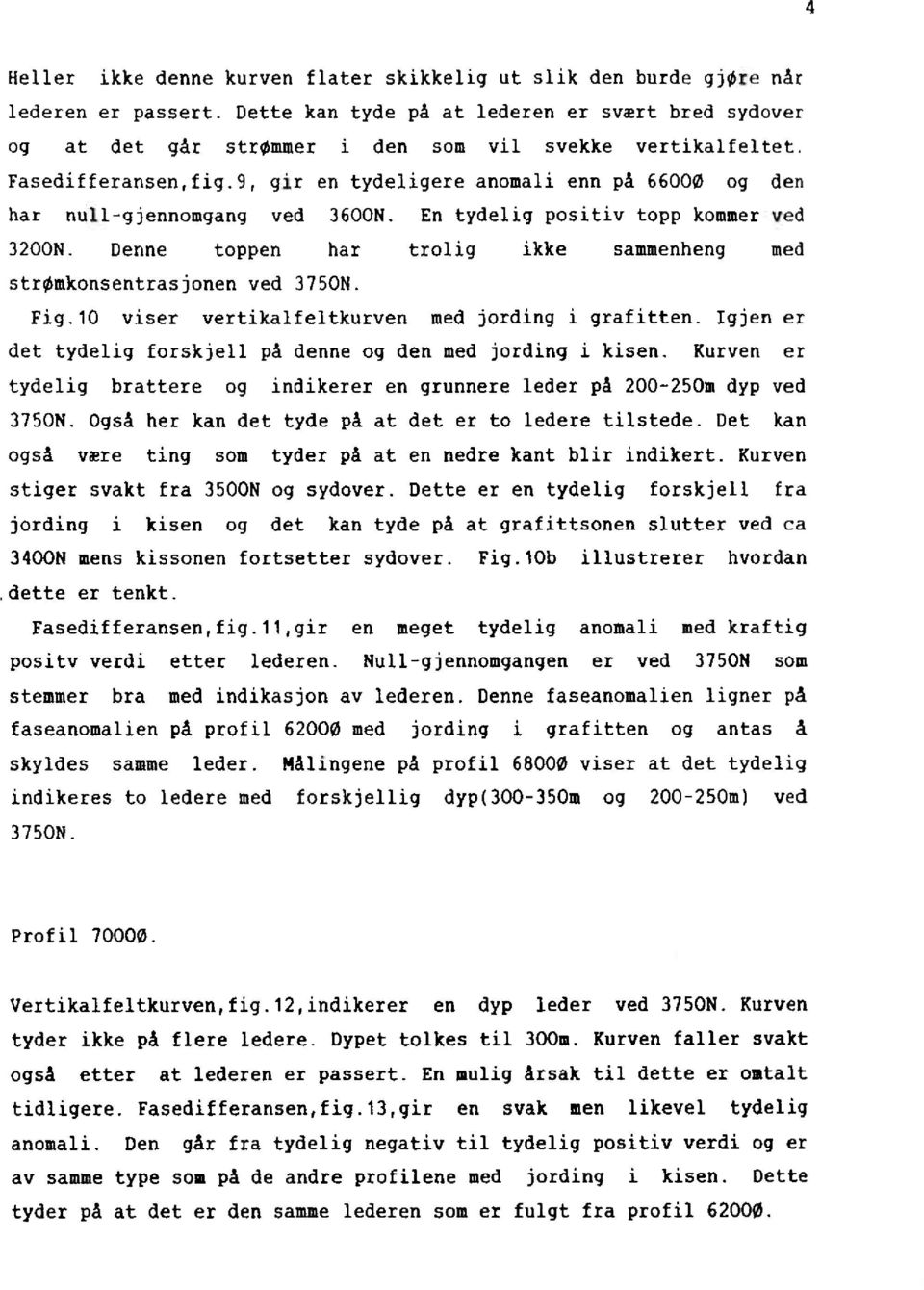 Denne toppen har trolig ikke sammenheng med strømkonsentrasjonenved 3750N. Fig.10 viser vertikalfeltkurvenmed jordingi grafitten.igjen er det tydelig forskjellpå denne og den med jordingi kisen.