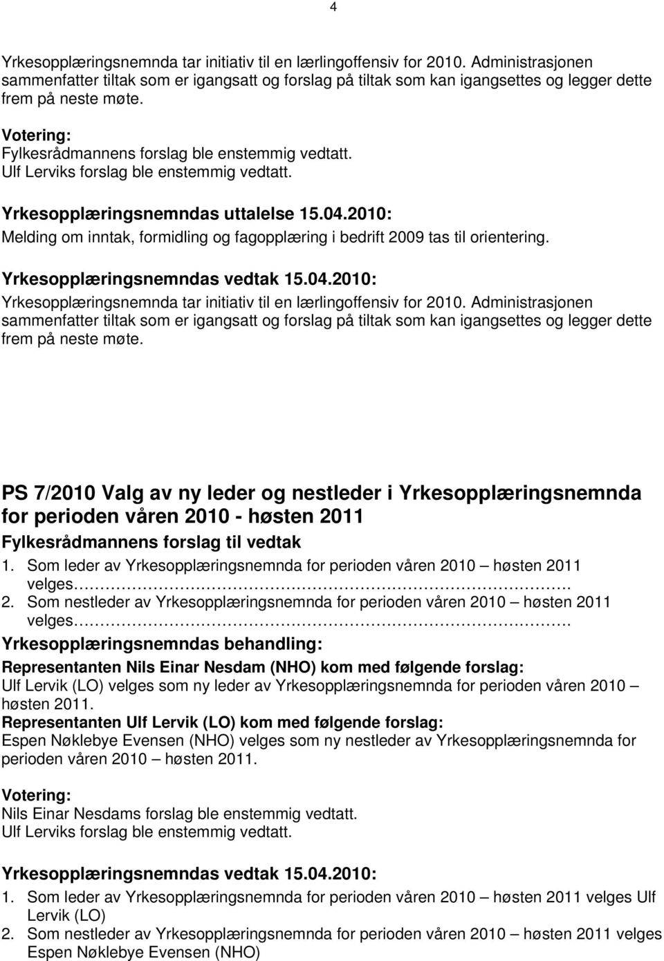 Yrkesopplæringsnemndas uttalelse 15.04.2010: Melding om inntak, formidling og fagopplæring i bedrift 2009 tas til orientering. Yrkesopplæringsnemnda tar initiativ til en lærlingoffensiv for 2010.