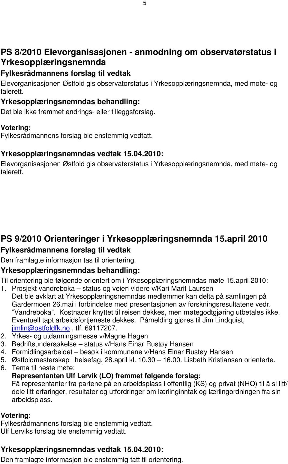 PS 9/2010 Orienteringer i Yrkesopplæringsnemnda 15.april 2010 Den framlagte informasjon tas til orientering. Til orientering ble følgende orientert om i Yrkesopplæringsnemndas møte 15.april 2010: 1.