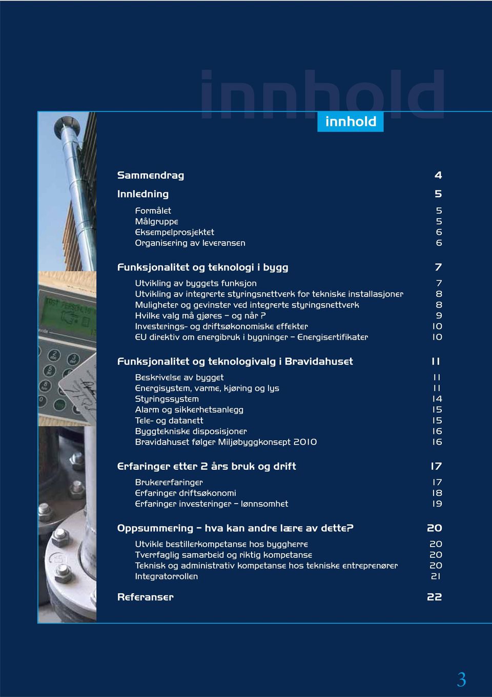 9 Investerings- og driftsøkonomiske effekter 10 EU direktiv om energibruk i bygninger Energisertifikater 10 Funksjonalitet og teknologivalg i Bravidahuset 11 Beskrivelse av bygget 11 Energisystem,