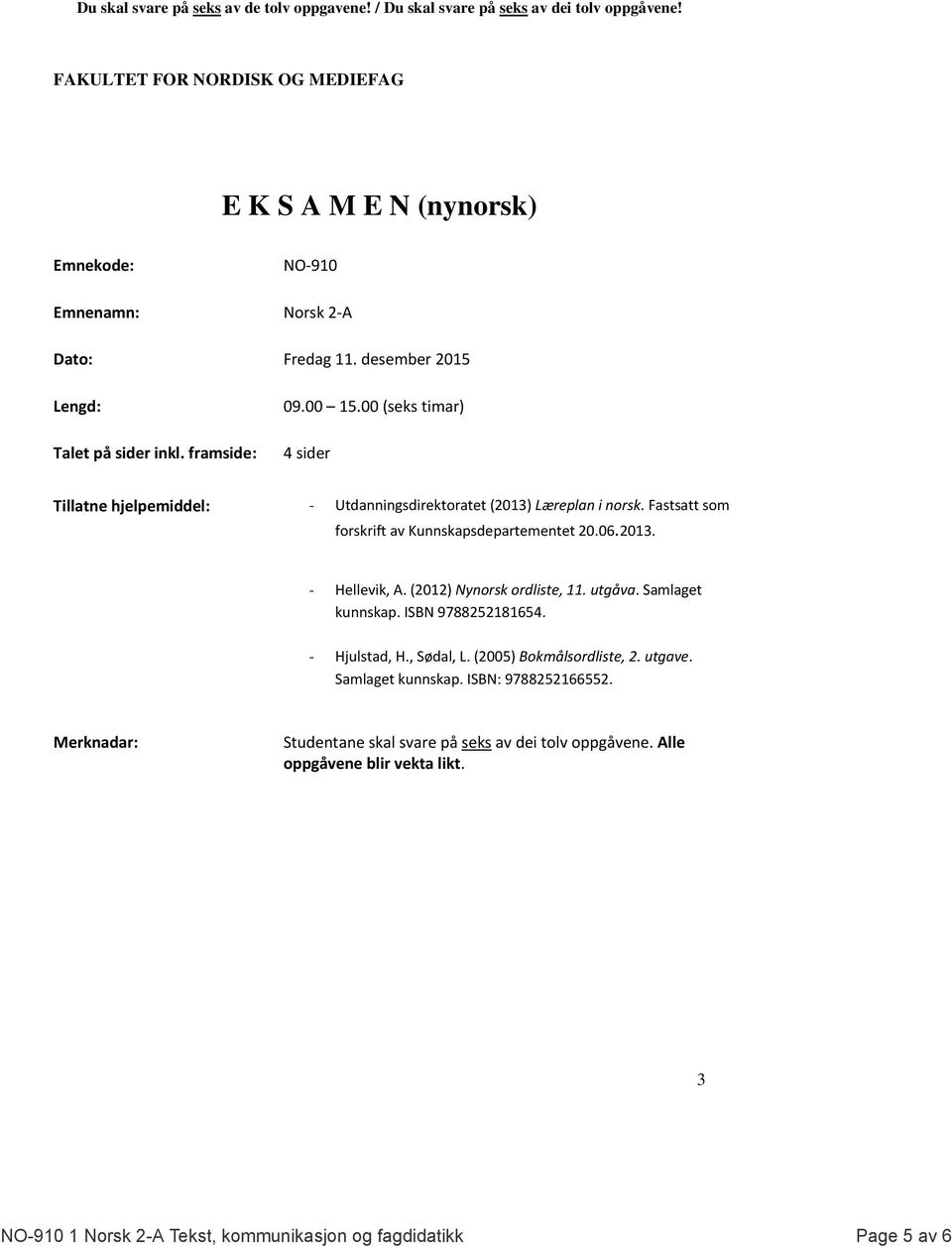 (2012) Nynorsk ordliste, 11. utgåva. Samlaget kunnskap. ISBN 9788252181654. - Hjulstad, H., Sødal, L. (2005) Bokmålsordliste, 2. utgave. Samlaget kunnskap. ISBN: 9788252166552.