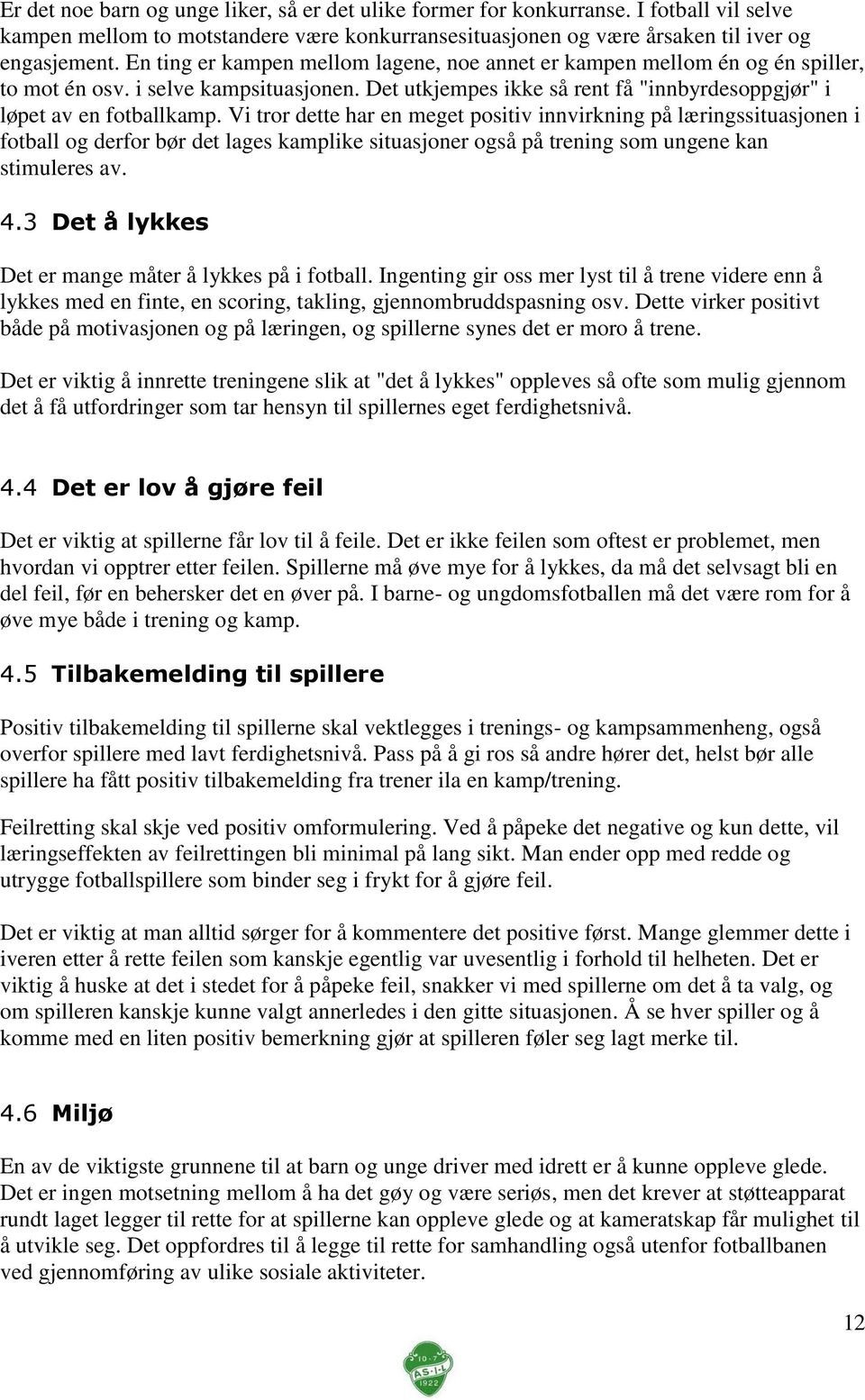 Vi tror dette har en meget positiv innvirkning på læringssituasjonen i fotball og derfor bør det lages kamplike situasjoner også på trening som ungene kan stimuleres av. 4.