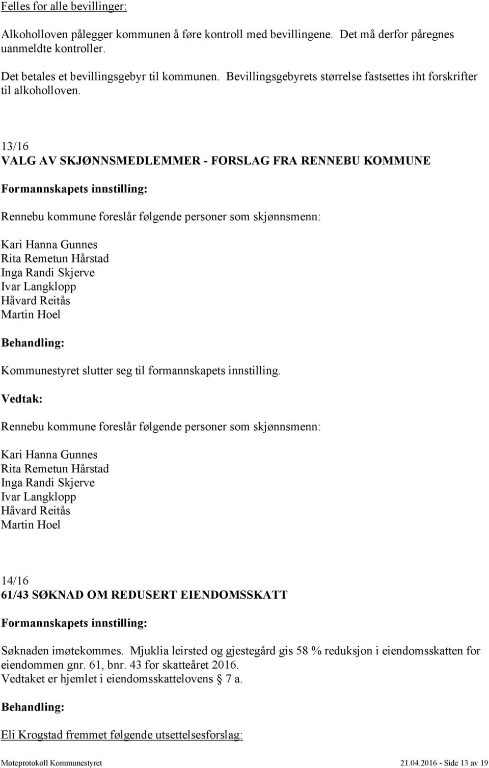 13/16 VALG AV SKJØNNSMEDLEMMER - FORSLAG FRA RENNEBU KOMMUNE Rennebu kommune foreslår følgende personer som skjønnsmenn: Kari Hanna Gunnes Rita Remetun Hårstad Inga Randi Skjerve Ivar Langklopp