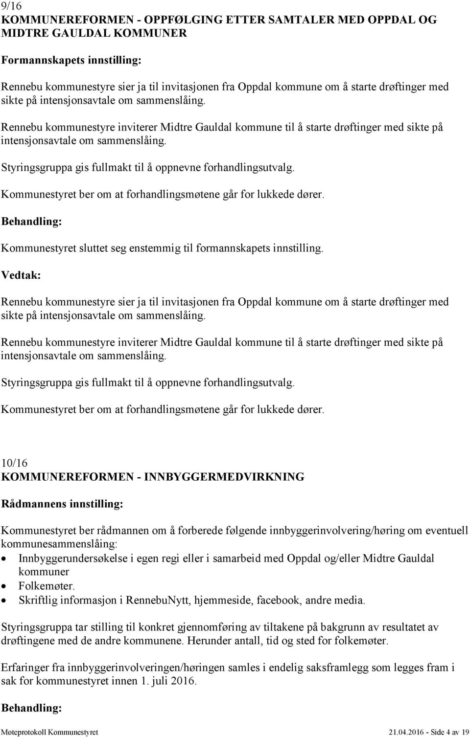 Styringsgruppa gis fullmakt til å oppnevne forhandlingsutvalg. Kommunestyret ber om at forhandlingsmøtene går for lukkede dører. Kommunestyret sluttet seg enstemmig til formannskapets innstilling.