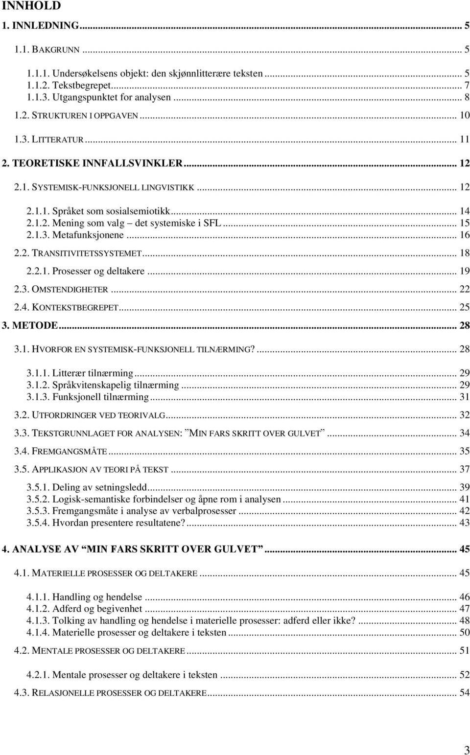 1.3. Metafunksjonene... 16 2.2. TRANSITIVITETSSYSTEMET... 18 2.2.1. Prosesser og deltakere... 19 2.3. OMSTENDIGHETER... 22 2.4. KONTEKSTBEGREPET... 25 3. METODE... 28 3.1. HVORFOR EN SYSTEMISK-FUNKSJONELL TILNÆRMING?