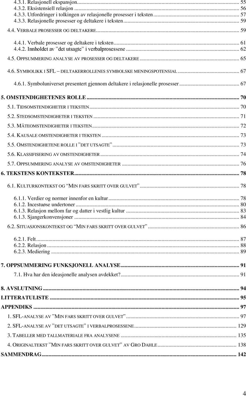 .. 65 4.6. SYMBOLIKK I SFL DELTAKERROLLENES SYMBOLSKE MENINGSPOTENSIAL... 67 4.6.1. Symboluniverset presentert gjennom deltakere i relasjonelle prosesser... 67 5. OMSTENDIGHETENES ROLLE... 70 5.1. TIDSOMSTENDIGHETER I TEKSTEN.