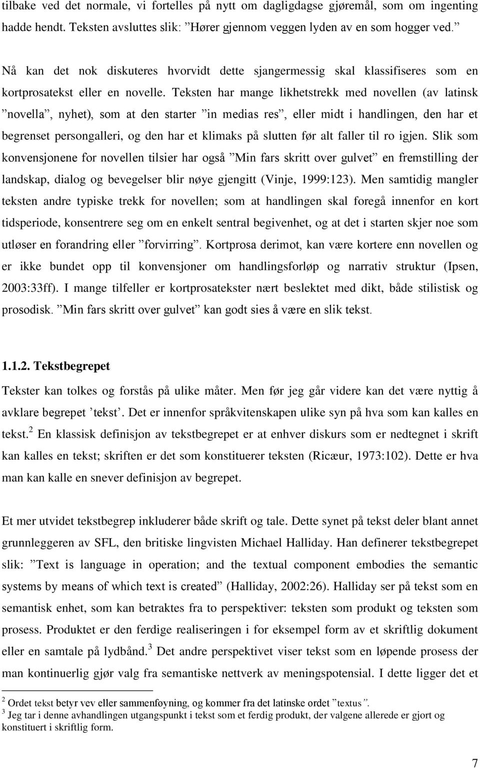 Teksten har mange likhetstrekk med novellen (av latinsk novella, nyhet), som at den starter in medias res, eller midt i handlingen, den har et begrenset persongalleri, og den har et klimaks på