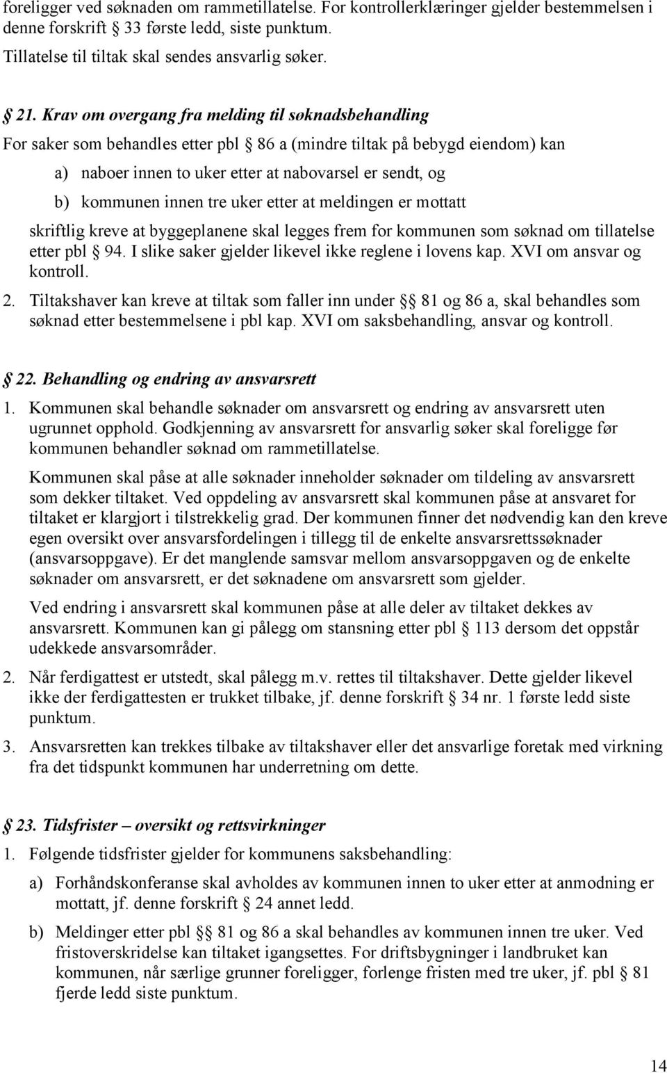 innen tre uker etter at meldingen er mottatt skriftlig kreve at byggeplanene skal legges frem for kommunen som søknad om tillatelse etter pbl 94.