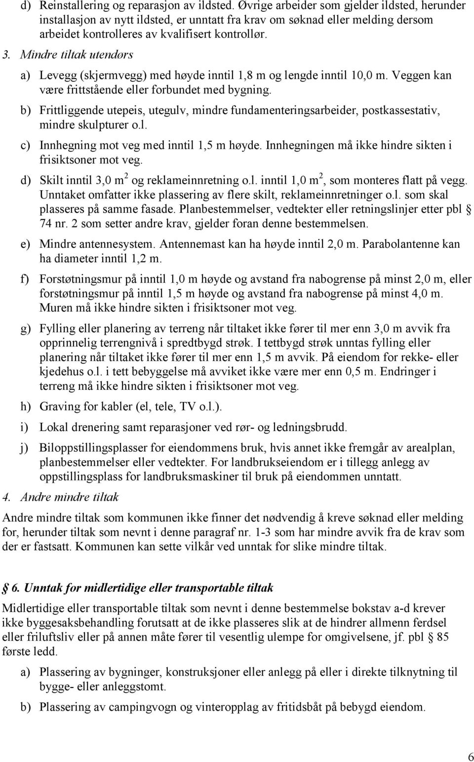 Mindre tiltak utendørs a) Levegg (skjermvegg) med høyde inntil 1,8 m og lengde inntil 10,0 m. Veggen kan være frittstående eller forbundet med bygning.