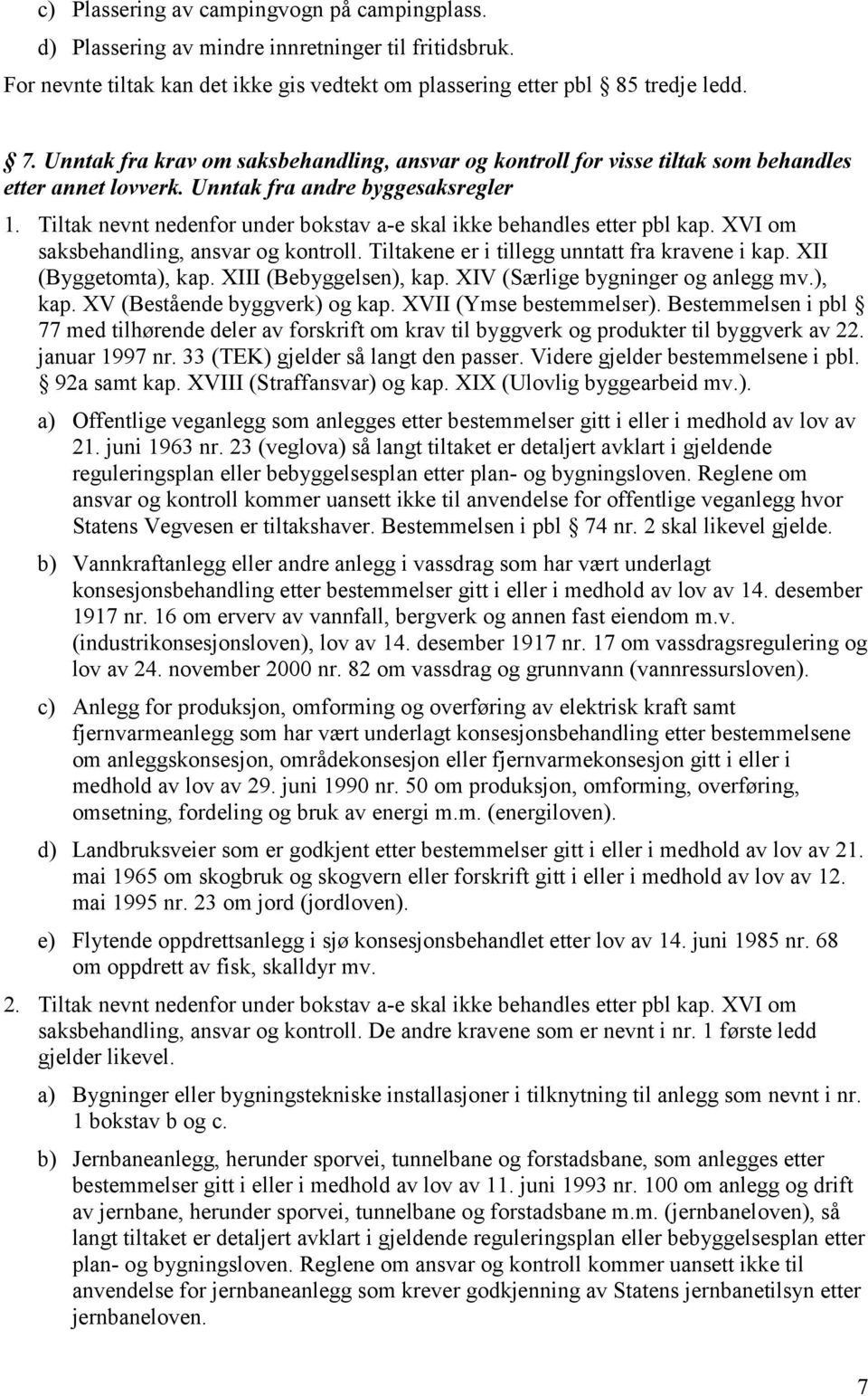 Tiltak nevnt nedenfor under bokstav a-e skal ikke behandles etter pbl kap. XVI om saksbehandling, ansvar og kontroll. Tiltakene er i tillegg unntatt fra kravene i kap. XII (Byggetomta), kap.