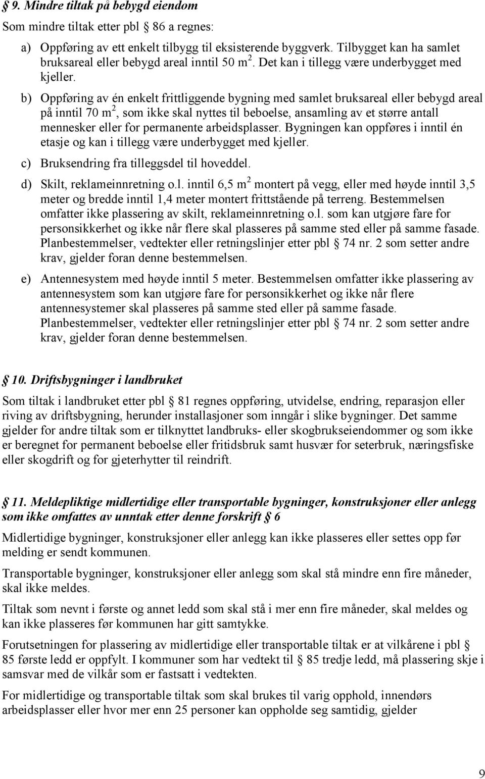 b) Oppføring av én enkelt frittliggende bygning med samlet bruksareal eller bebygd areal på inntil 70 m 2, som ikke skal nyttes til beboelse, ansamling av et større antall mennesker eller for