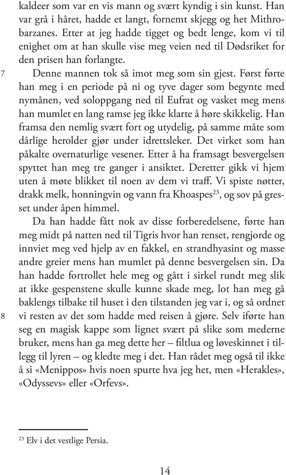 Først førte han meg i en periode på ni og tyve dager som begynte med nymånen, ved soloppgang ned til Eufrat og vasket meg mens han mumlet en lang ramse jeg ikke klarte å høre skikkelig.