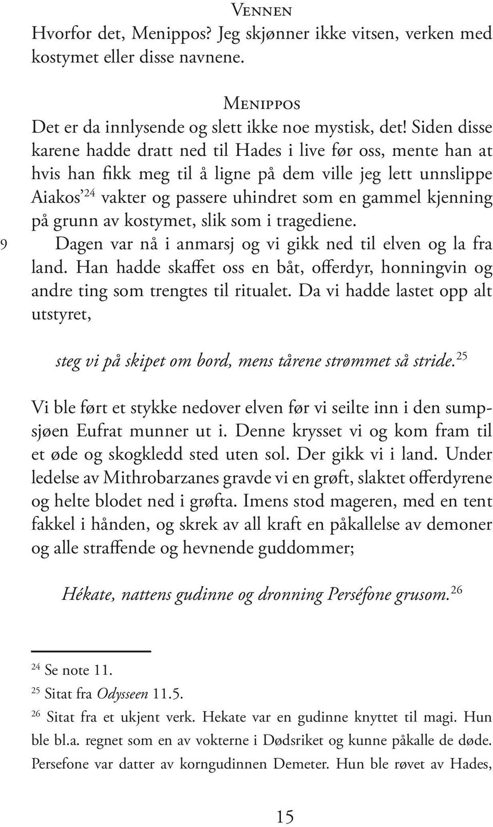 grunn av kostymet, slik som i tragediene. Dagen var nå i anmarsj og vi gikk ned til elven og la fra land. Han hadde skaffet oss en båt, offerdyr, honningvin og andre ting som trengtes til ritualet.