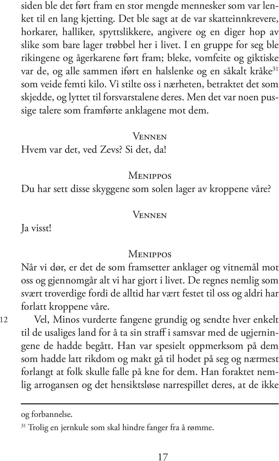 I en gruppe for seg ble rikingene og ågerkarene ført fram; bleke, vomfeite og giktiske var de, og alle sammen iført en halslenke og en såkalt kråke 31 som veide femti kilo.