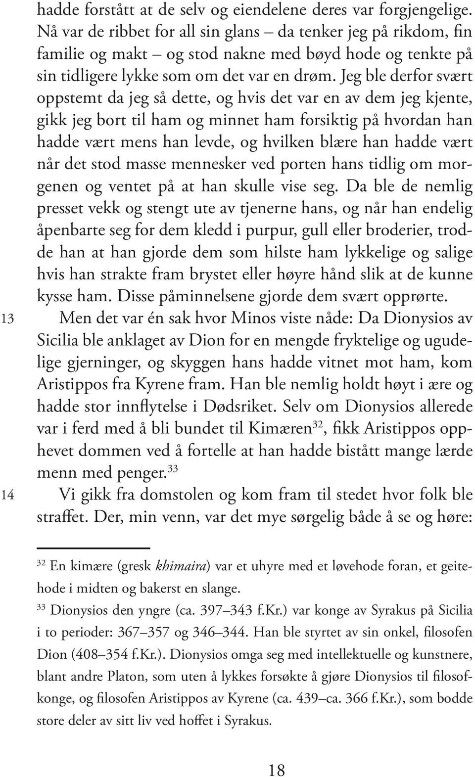 Jeg ble derfor svært oppstemt da jeg så dette, og hvis det var en av dem jeg kjente, gikk jeg bort til ham og minnet ham forsiktig på hvordan han hadde vært mens han levde, og hvilken blære han hadde