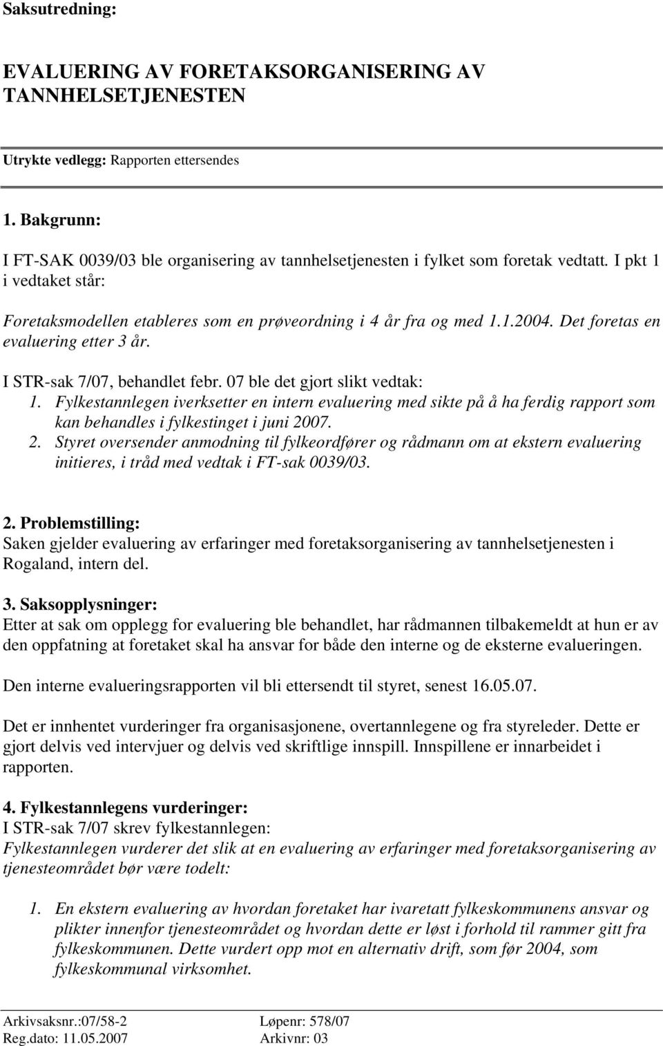 Det foretas en evaluering etter 3 år. I STR-sak 7/07, behandlet febr. 07 ble det gjort slikt vedtak: 1.